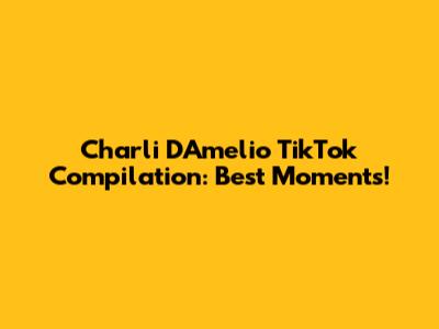 Charli D'Amelio TikTok Compilation: Best Moments!