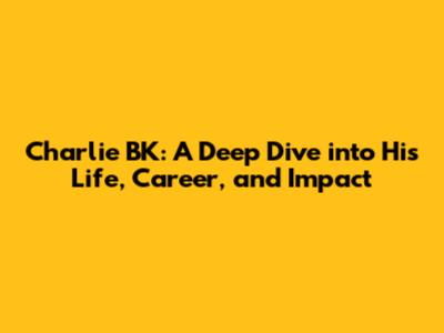 Charlie BK: A Deep Dive into His Life, Career, and Impact