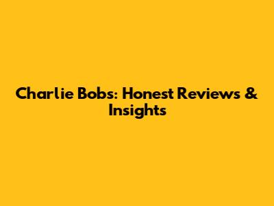Charlie Bob's: Honest Reviews & Insights