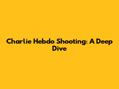 Charlie Hebdo Shooting: A Deep Dive