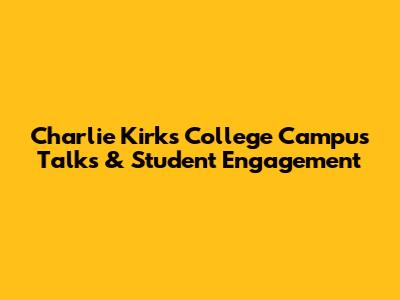 Charlie Kirk's College Campus Talks & Student Engagement
