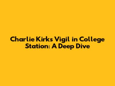 Charlie Kirk's Vigil in College Station: A Deep Dive