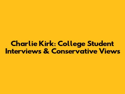 Charlie Kirk: College Student Interviews & Conservative Views