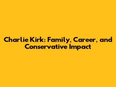 Charlie Kirk: Family, Career, and Conservative Impact