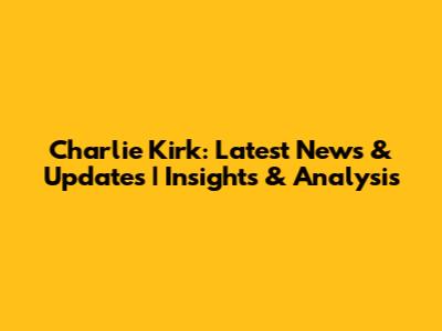 Charlie Kirk: Latest News & Updates | Insights & Analysis