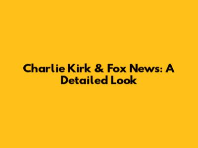 Charlie Kirk & Fox News: A Detailed Look