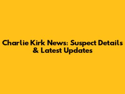 Charlie Kirk News: Suspect Details & Latest Updates