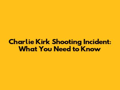 Charlie Kirk Shooting Incident: What You Need to Know