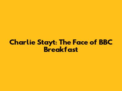 Charlie Stayt: The Face of BBC Breakfast