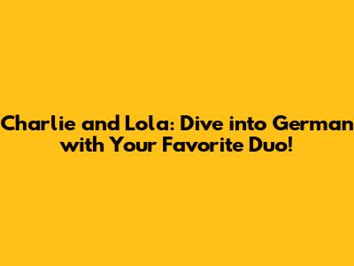 Charlie and Lola: Dive into German with Your Favorite Duo!