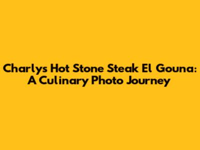 Charly's Hot Stone Steak El Gouna: A Culinary Photo Journey