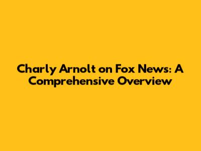 Charly Arnolt on Fox News: A Comprehensive Overview