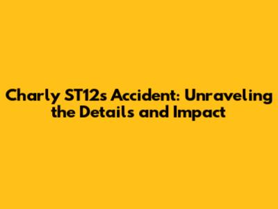 Charly ST12's Accident: Unraveling the Details and Impact