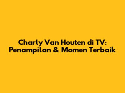 Charly Van Houten di TV: Penampilan & Momen Terbaik