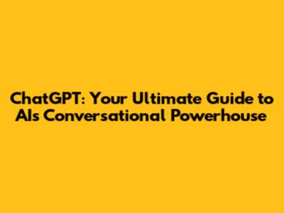 ChatGPT: Your Ultimate Guide to AI's Conversational Powerhouse