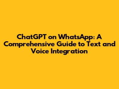 ChatGPT on WhatsApp: A Comprehensive Guide to Text and Voice Integration