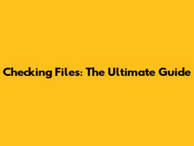 Checking Files: The Ultimate Guide