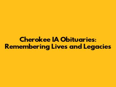 Cherokee IA Obituaries: Remembering Lives and Legacies