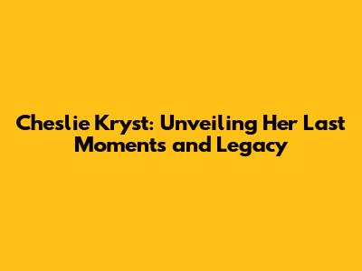 Cheslie Kryst: Unveiling Her Last Moments and Legacy