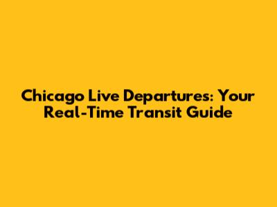 Chicago Live Departures: Your Real-Time Transit Guide