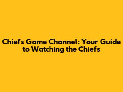 Chiefs Game Channel: Your Guide to Watching the Chiefs