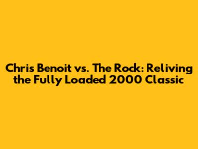 Chris Benoit vs. The Rock: Reliving the Fully Loaded 2000 Classic