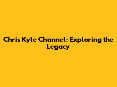 Chris Kyle Channel: Exploring the Legacy
