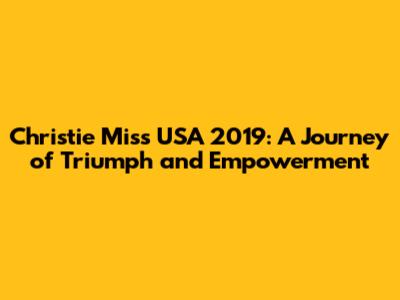 Christie Miss USA 2019: A Journey of Triumph and Empowerment