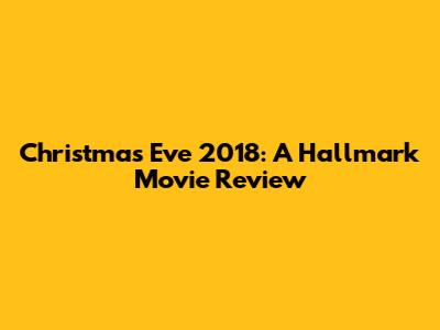 Christmas Eve 2018: A Hallmark Movie Review