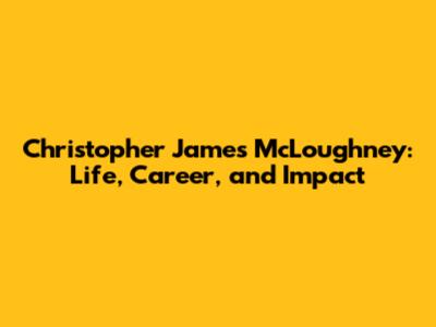 Christopher James McLoughney: Life, Career, and Impact