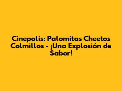 Cinepolis: Palomitas Cheetos Colmillos - ¡Una Explosión de Sabor!