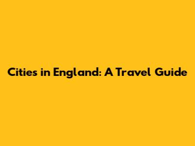Cities in England: A Travel Guide