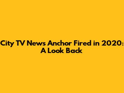 City TV News Anchor Fired in 2020: A Look Back