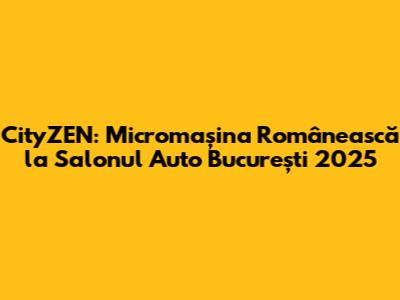 CityZEN: Micromașina Românească la Salonul Auto București 2025