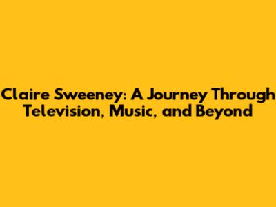 Claire Sweeney: A Journey Through Television, Music, and Beyond