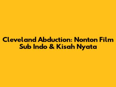 Cleveland Abduction: Nonton Film Sub Indo & Kisah Nyata