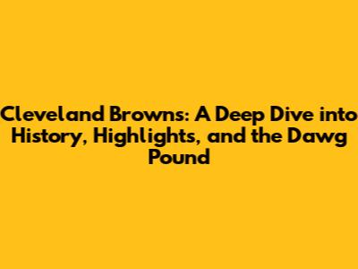 Cleveland Browns: A Deep Dive into History, Highlights, and the Dawg Pound