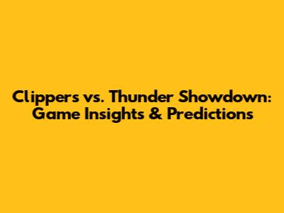 Clippers vs. Thunder Showdown: Game Insights & Predictions
