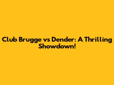 Club Brugge vs Dender: A Thrilling Showdown!