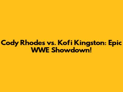 Cody Rhodes vs. Kofi Kingston: Epic WWE Showdown!