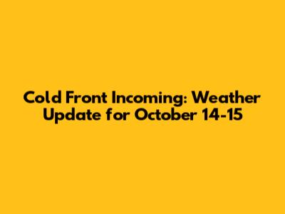 Cold Front Incoming: Weather Update for October 14-15