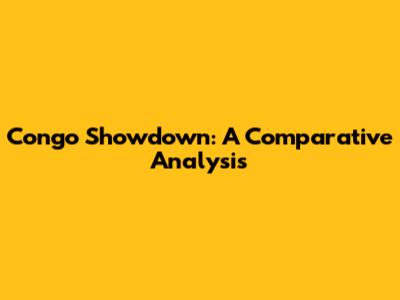 Congo Showdown: A Comparative Analysis