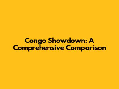 Congo Showdown: A Comprehensive Comparison
