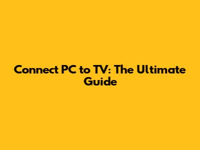 Connect PC to TV: The Ultimate Guide