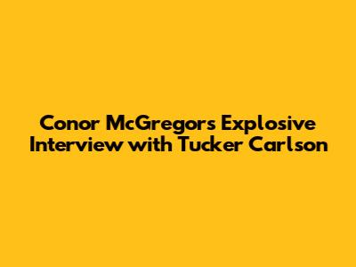 Conor McGregor's Explosive Interview with Tucker Carlson