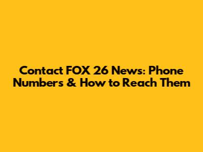 Contact FOX 26 News: Phone Numbers & How to Reach Them
