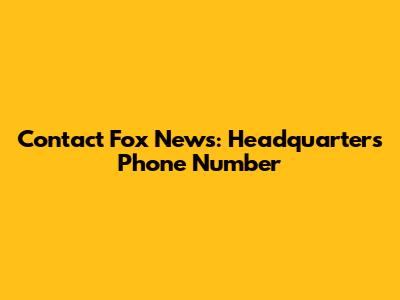 Contact Fox News: Headquarters Phone Number