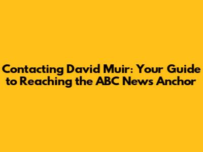 Contacting David Muir: Your Guide to Reaching the ABC News Anchor