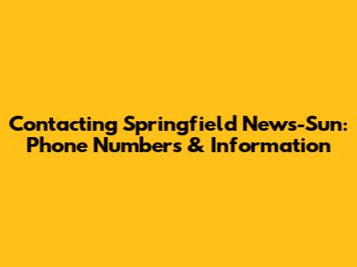 Contacting Springfield News-Sun: Phone Numbers & Information