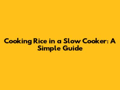 Cooking Rice in a Slow Cooker: A Simple Guide